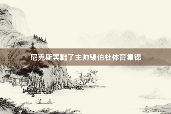 尼克斯罢黜了主帅锡伯杜体育集锦