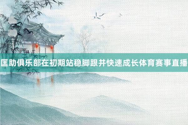 匡助俱乐部在初期站稳脚跟并快速成长体育赛事直播