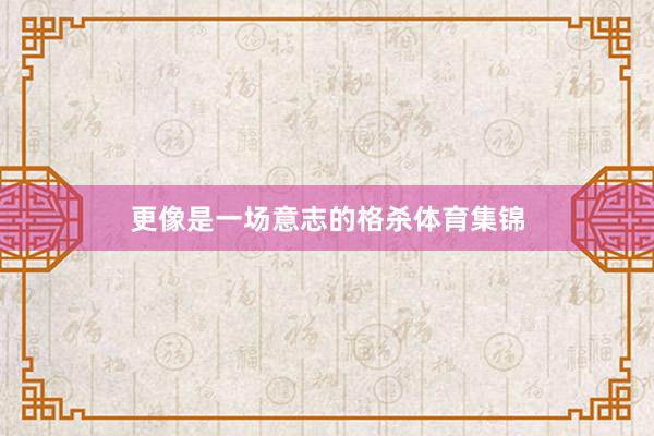 更像是一场意志的格杀体育集锦
