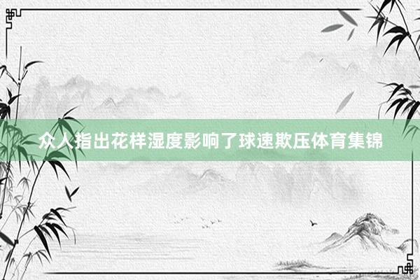 众人指出花样湿度影响了球速欺压体育集锦