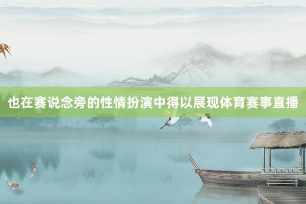 也在赛说念旁的性情扮演中得以展现体育赛事直播