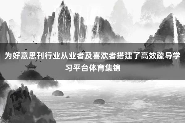 为好意思刊行业从业者及喜欢者搭建了高效疏导学习平台体育集锦