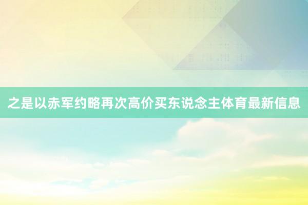 之是以赤军约略再次高价买东说念主体育最新信息