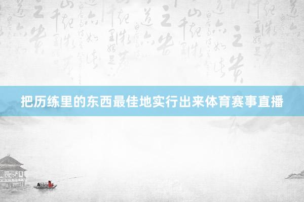 把历练里的东西最佳地实行出来体育赛事直播