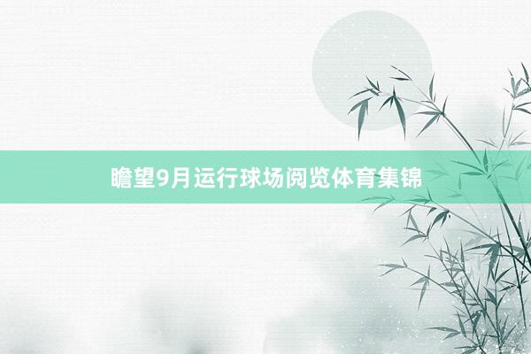 瞻望9月运行球场阅览体育集锦