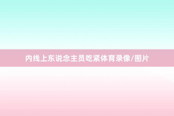 内线上东说念主员吃紧体育录像/图片