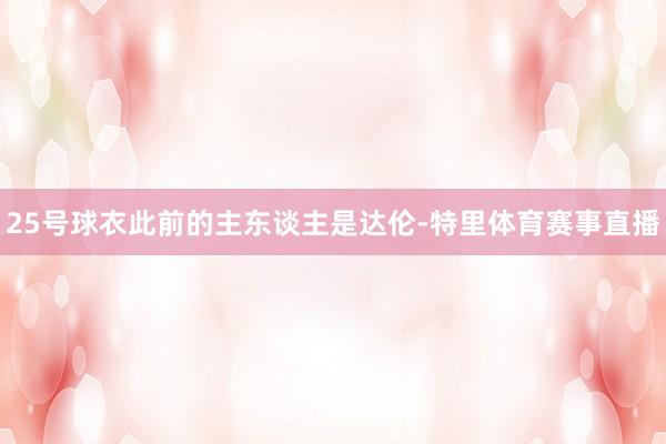 25号球衣此前的主东谈主是达伦-特里体育赛事直播