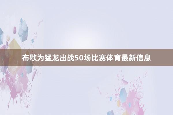 布歇为猛龙出战50场比赛体育最新信息