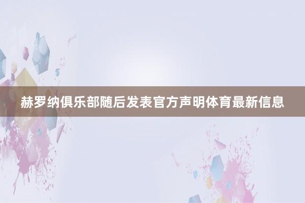 赫罗纳俱乐部随后发表官方声明体育最新信息