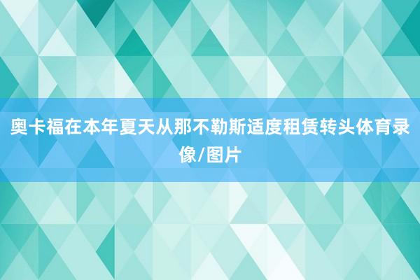 奥卡福在本年夏天从那不勒斯适度租赁转头体育录像/图片
