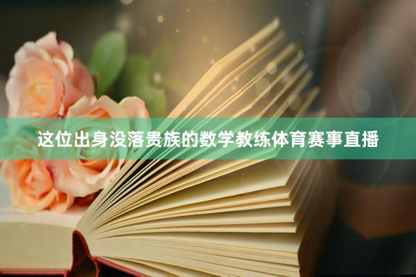 这位出身没落贵族的数学教练体育赛事直播