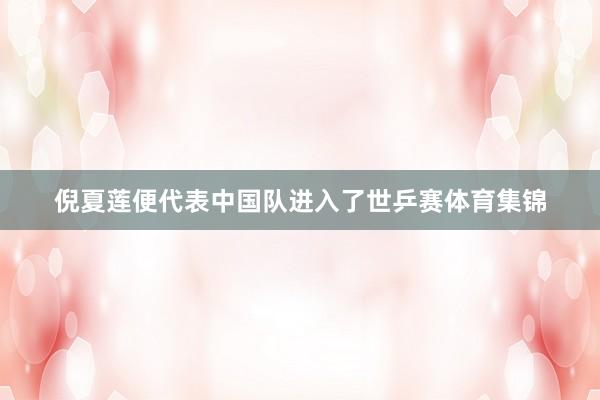 倪夏莲便代表中国队进入了世乒赛体育集锦