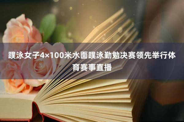 蹼泳女子4×100米水面蹼泳勤勉决赛领先举行体育赛事直播
