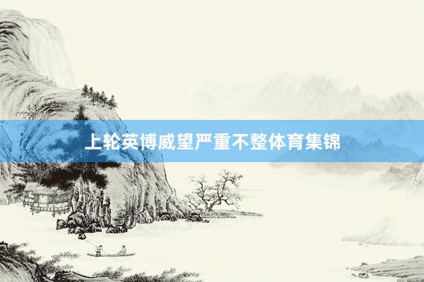 上轮英博威望严重不整体育集锦