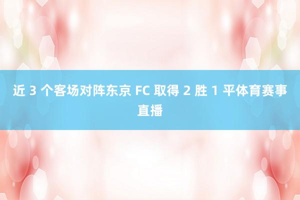 近 3 个客场对阵东京 FC 取得 2 胜 1 平体育赛事直播