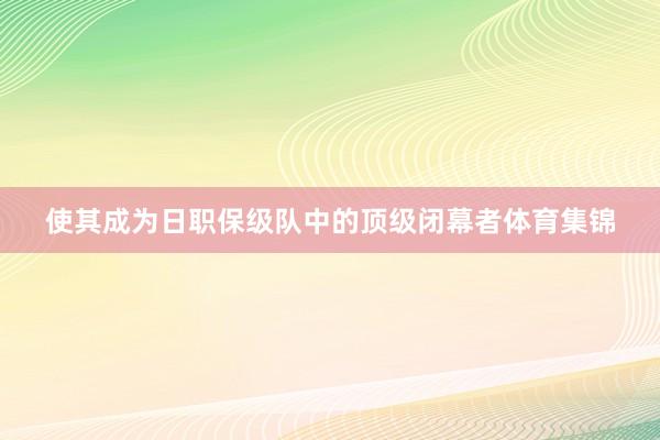 使其成为日职保级队中的顶级闭幕者体育集锦