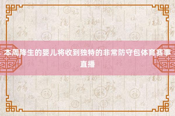 本周降生的婴儿将收到独特的非常防守包体育赛事直播