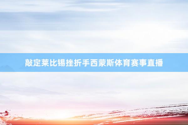 敲定莱比锡挫折手西蒙斯体育赛事直播