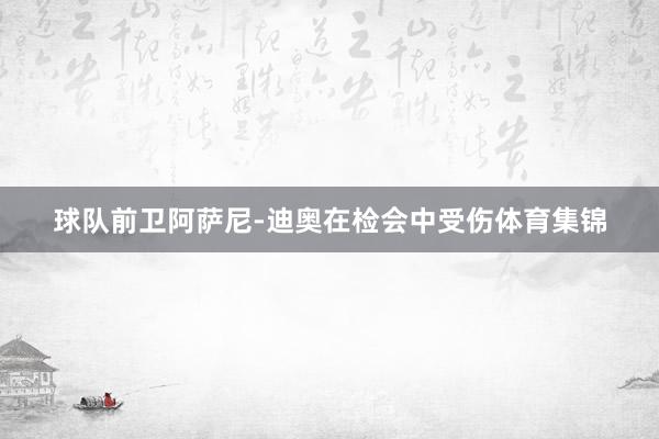 球队前卫阿萨尼-迪奥在检会中受伤体育集锦