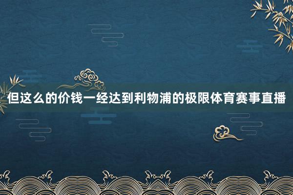 但这么的价钱一经达到利物浦的极限体育赛事直播