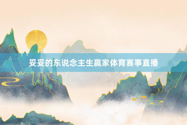 妥妥的东说念主生赢家体育赛事直播