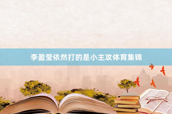 李盈莹依然打的是小主攻体育集锦