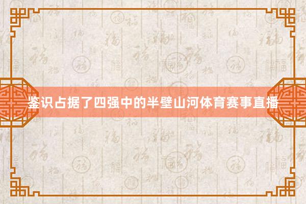 鉴识占据了四强中的半壁山河体育赛事直播