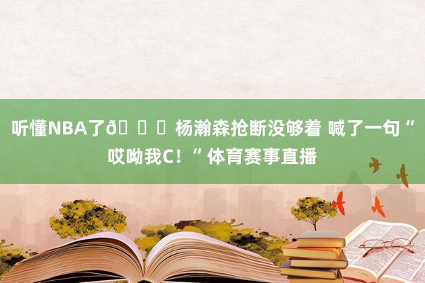 听懂NBA了😂杨瀚森抢断没够着 喊了一句“哎呦我C！”体育赛