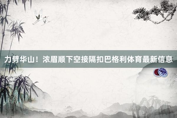 力劈华山！浓眉顺下空接隔扣巴格利体育最新信息
