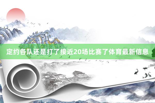 定约各队还是打了接近20场比赛了体育最新信息
