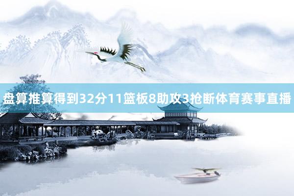 盘算推算得到32分11篮板8助攻3抢断体育赛事直播