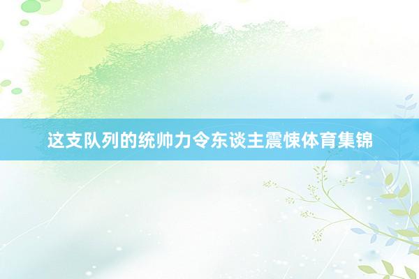 这支队列的统帅力令东谈主震悚体育集锦