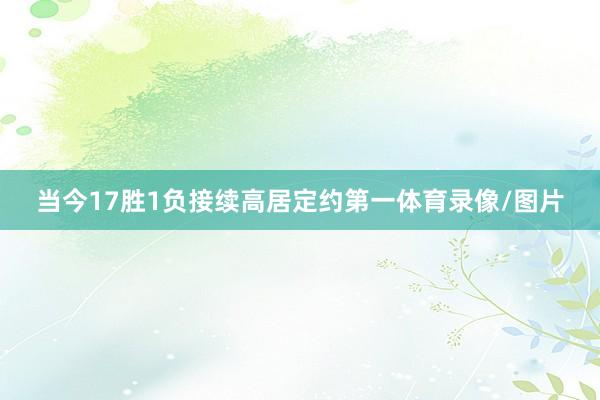 当今17胜1负接续高居定约第一体育录像/图片