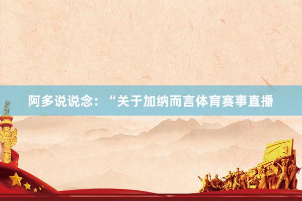 阿多说说念：“关于加纳而言体育赛事直播