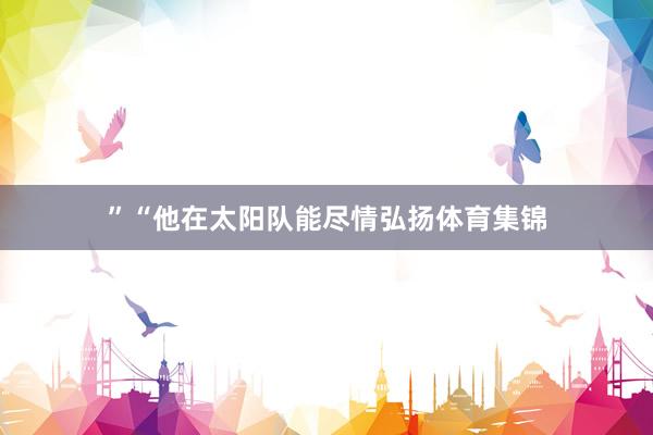 ”“他在太阳队能尽情弘扬体育集锦
