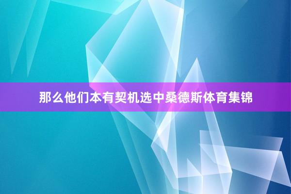 那么他们本有契机选中桑德斯体育集锦