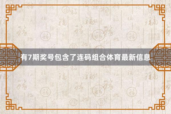 有7期奖号包含了连码组合体育最新信息