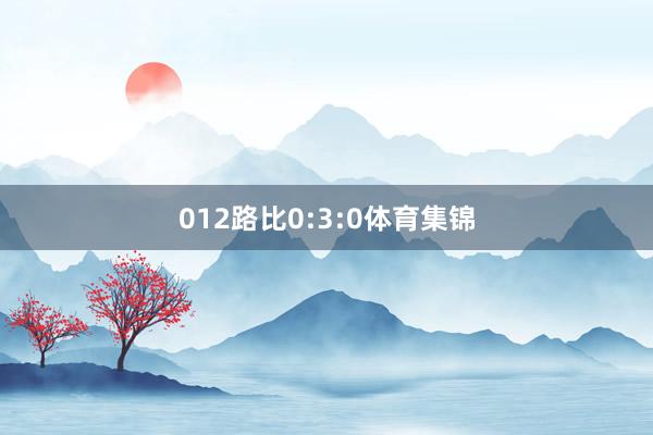 012路比0:3:0体育集锦