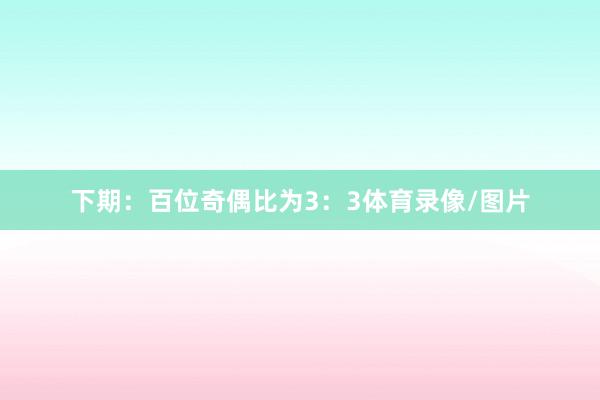 下期：　　百位奇偶比为3：3体育录像/图片