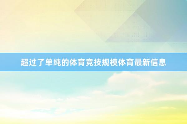超过了单纯的体育竞技规模体育最新信息