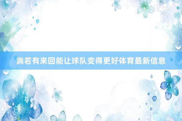 淌若有来回能让球队变得更好体育最新信息