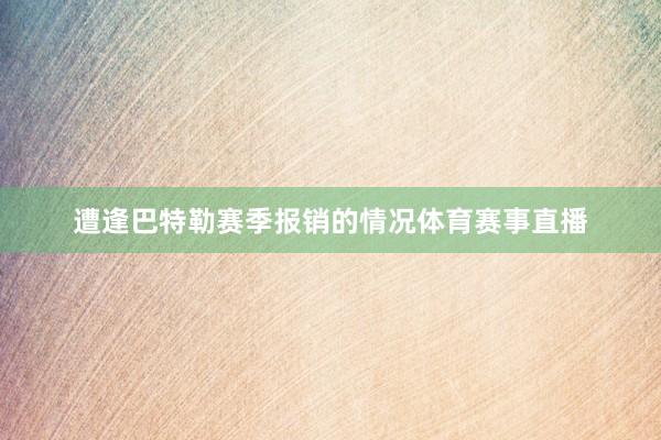 遭逢巴特勒赛季报销的情况体育赛事直播