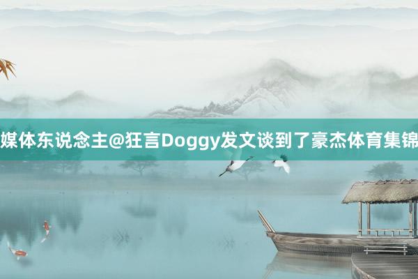 媒体东说念主@狂言Doggy发文谈到了豪杰体育集锦