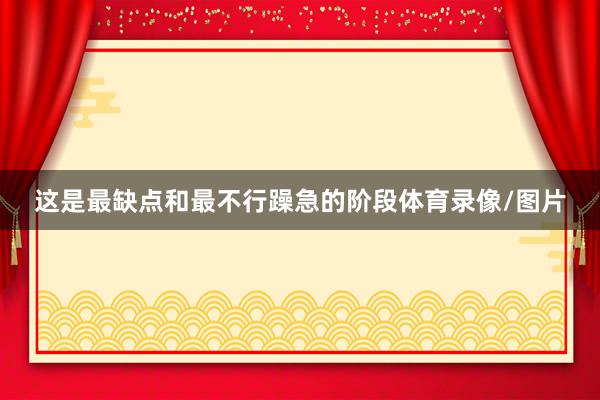 这是最缺点和最不行躁急的阶段体育录像/图片