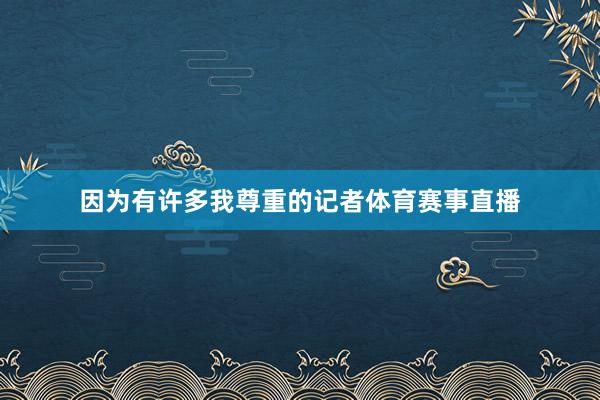因为有许多我尊重的记者体育赛事直播