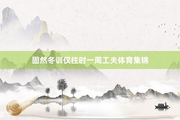 固然冬训仅往时一周工夫体育集锦