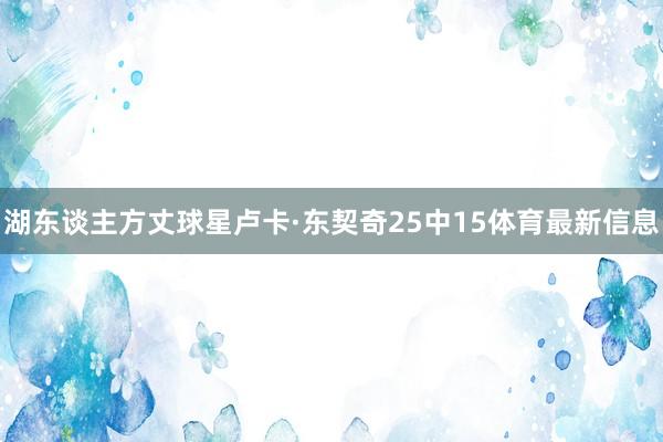 湖东谈主方丈球星卢卡·东契奇25中15体育最新信息