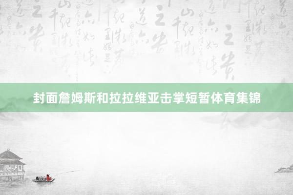 封面詹姆斯和拉拉维亚击掌短暂体育集锦