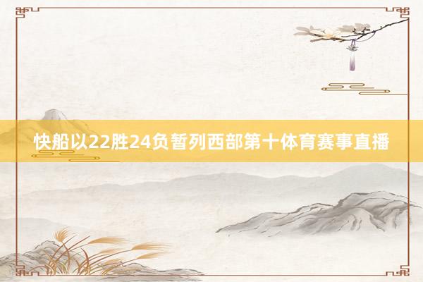 快船以22胜24负暂列西部第十体育赛事直播