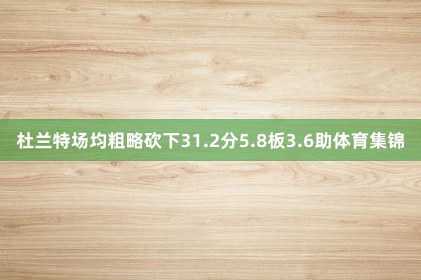 杜兰特场均粗略砍下31.2分5.8板3.6助体育集锦